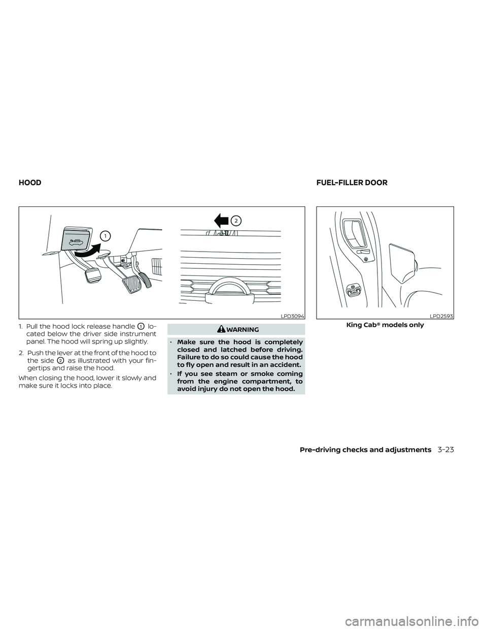 NISSAN TITAN 2022 Owners Manual 1. Pull the hood lock release handleO1lo-
cated below the driver side instrument
panel. The hood will spring up slightly.
2. Push the lever at the front of the hood to the side
O2as illustrated with y NISSAN TITAN 2022 Owners Manual 1. Pull the hood lock release handleO1lo-
cated below the driver side instrument
panel. The hood will spring up slightly.
2. Push the lever at the front of the hood to the side
O2as illustrated with y