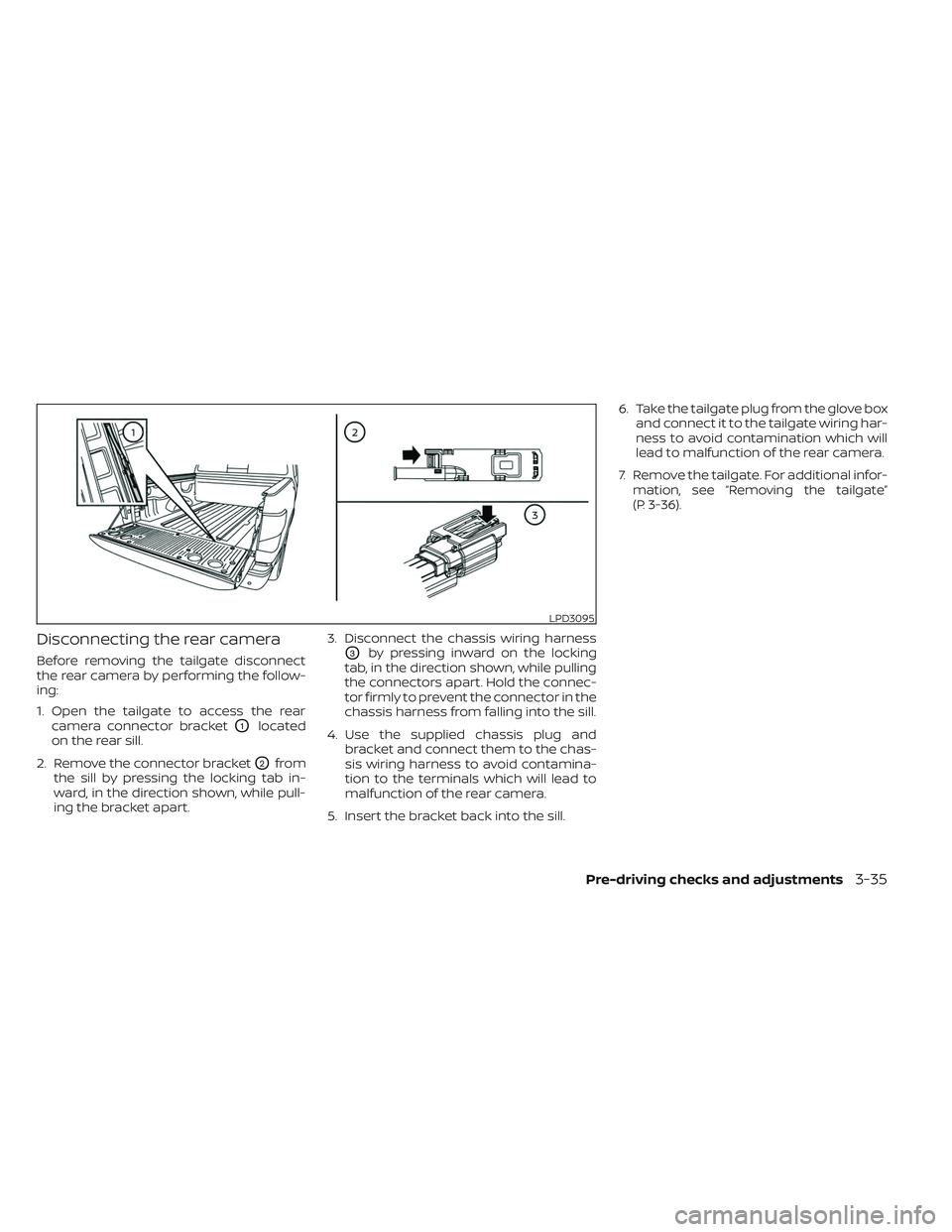 NISSAN TITAN 2022 Owners Manual Disconnecting the rear camera
Before removing the tailgate disconnect
the rear camera by performing the follow-
ing:
1. Open the tailgate to access the rearcamera connector bracket
O1located
on the re NISSAN TITAN 2022 Owners Manual Disconnecting the rear camera
Before removing the tailgate disconnect
the rear camera by performing the follow-
ing:
1. Open the tailgate to access the rearcamera connector bracket
O1located
on the re