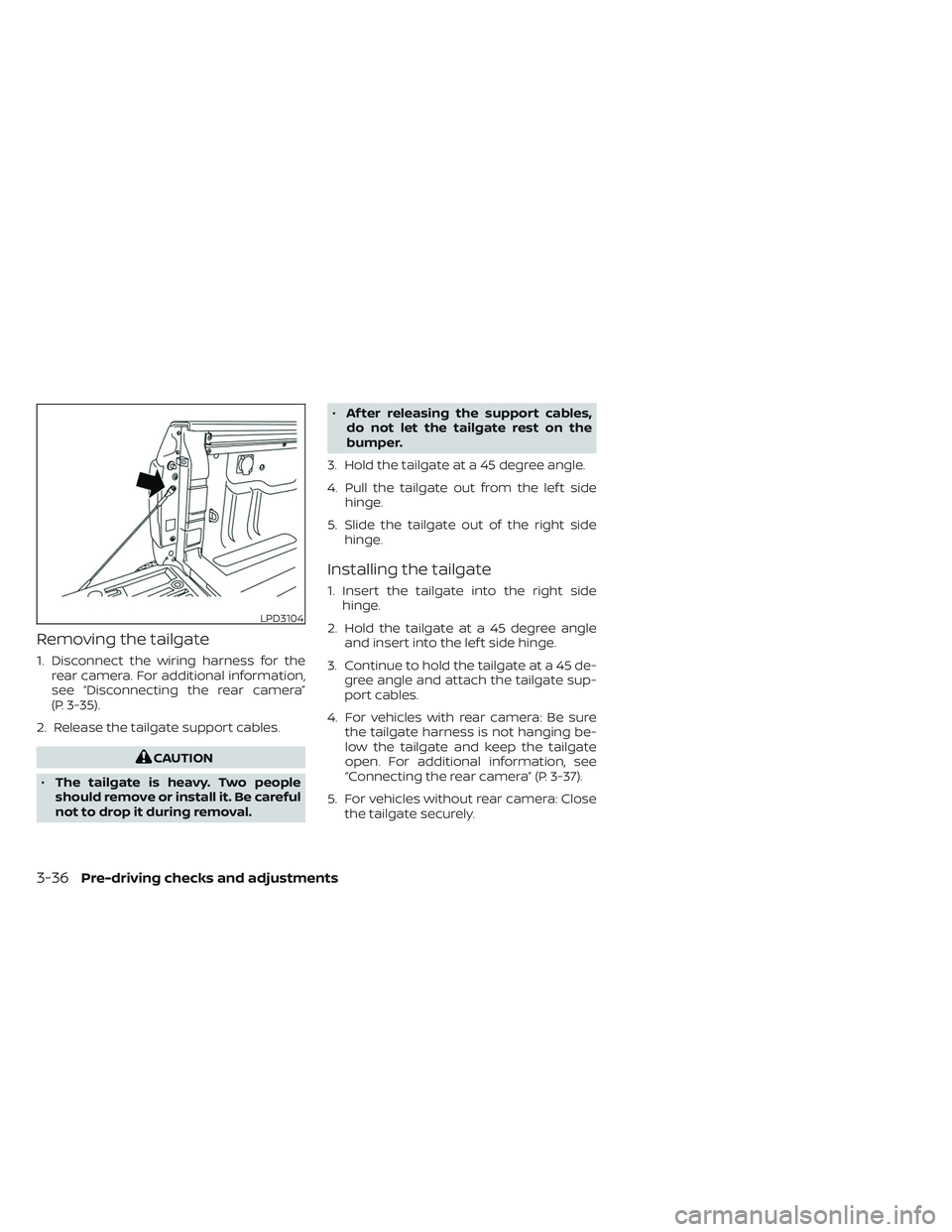NISSAN TITAN 2022 Owners Manual Removing the tailgate
1. Disconnect the wiring harness for therear camera. For additional information,
see “Disconnecting the rear camera”
(P. 3-35).
2. Release the tailgate support cables.
CAUTIO NISSAN TITAN 2022 Owners Manual Removing the tailgate
1. Disconnect the wiring harness for therear camera. For additional information,
see “Disconnecting the rear camera”
(P. 3-35).
2. Release the tailgate support cables.
CAUTIO