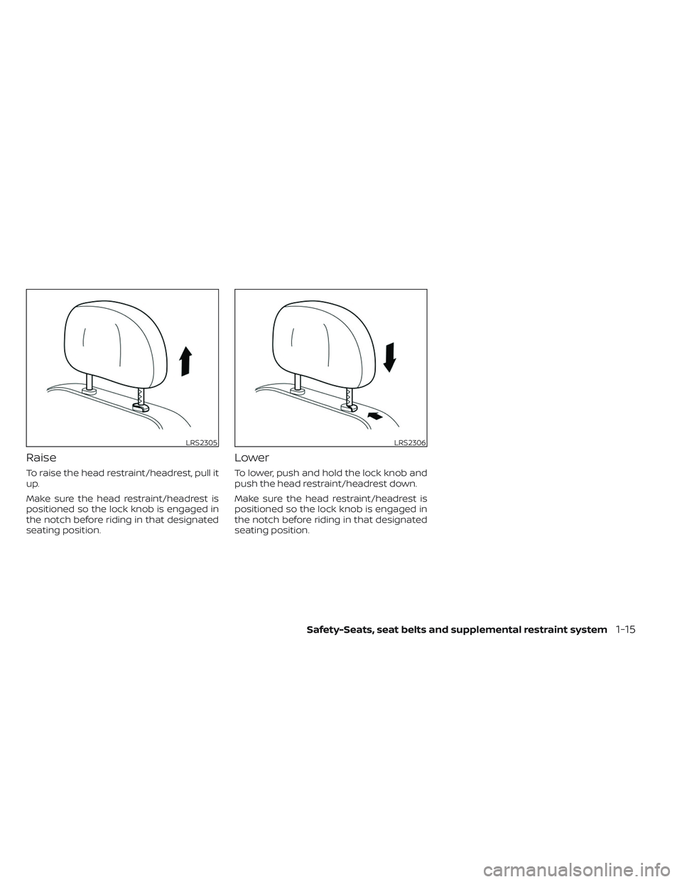 NISSAN TITAN 2022 Owners Guide Raise
To raise the head restraint/headrest, pull it
up.
Make sure the head restraint/headrest is
positioned so the lock knob is engaged in
the notch before riding in that designated
seating position.
NISSAN TITAN 2022 Owners Guide Raise
To raise the head restraint/headrest, pull it
up.
Make sure the head restraint/headrest is
positioned so the lock knob is engaged in
the notch before riding in that designated
seating position.