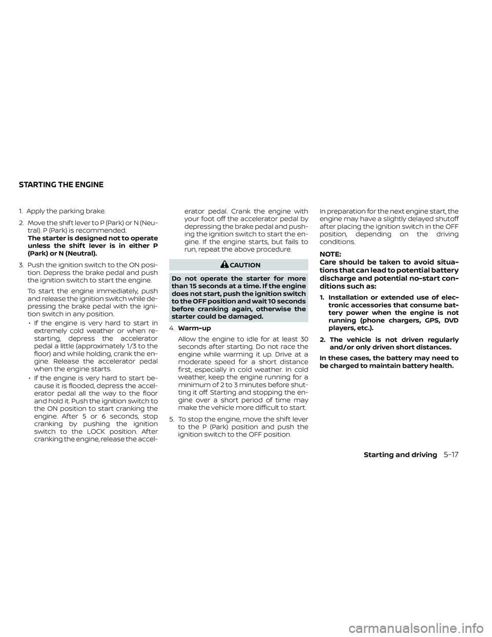 NISSAN TITAN 2022 Owners Manual 1. Apply the parking brake.
2. Move the shif t lever to P (Park) or N (Neu-tral). P (Park) is recommended.
The starter is designed not to operate
unless the shif t lever is in either P
(Park) or N (Ne NISSAN TITAN 2022 Owners Manual 1. Apply the parking brake.
2. Move the shif t lever to P (Park) or N (Neu-tral). P (Park) is recommended.
The starter is designed not to operate
unless the shif t lever is in either P
(Park) or N (Ne
