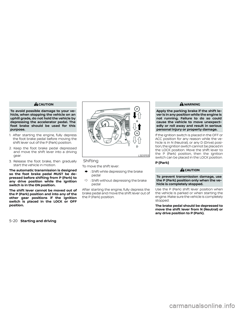 NISSAN TITAN 2022 Owners Manual CAUTION
To avoid possible damage to your ve-
hicle, when stopping the vehicle on an
uphill grade, do not hold the vehicle by
depressing the accelerator pedal. The
foot brake should be used for this
pu NISSAN TITAN 2022 Owners Manual CAUTION
To avoid possible damage to your ve-
hicle, when stopping the vehicle on an
uphill grade, do not hold the vehicle by
depressing the accelerator pedal. The
foot brake should be used for this
pu