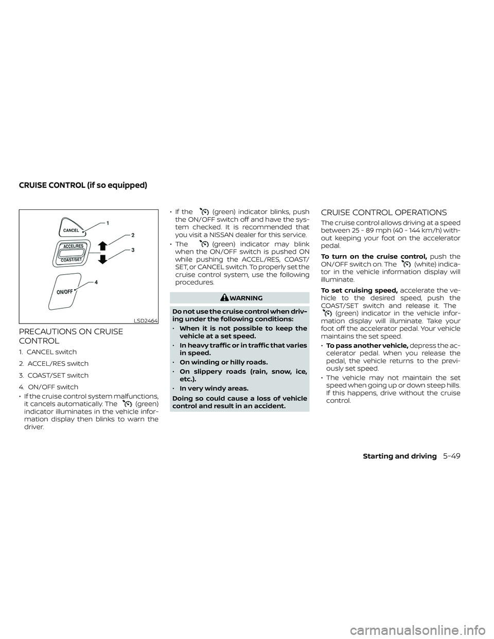 NISSAN TITAN 2022 Owners Manual PRECAUTIONS ON CRUISE
CONTROL
1. CANCEL switch
2. ACCEL/RES switch
3. COAST/SET switch
4. ON/OFF switch
• If the cruise control system malfunctions,it cancels automatically. The
(green)
indicator il NISSAN TITAN 2022 Owners Manual PRECAUTIONS ON CRUISE
CONTROL
1. CANCEL switch
2. ACCEL/RES switch
3. COAST/SET switch
4. ON/OFF switch
• If the cruise control system malfunctions,it cancels automatically. The
(green)
indicator il