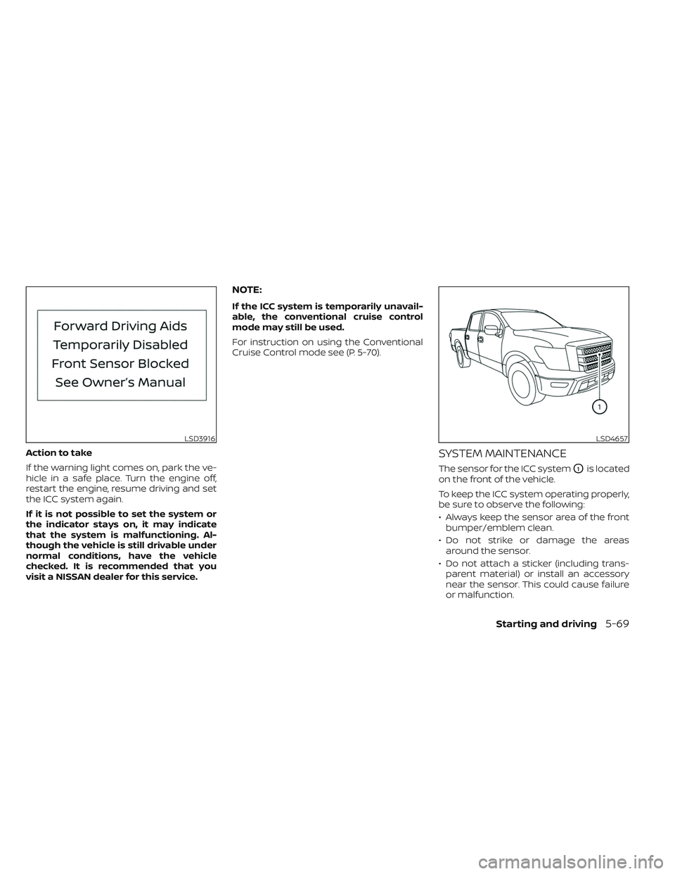 NISSAN TITAN 2022 Owners Manual Action to take
If the warning light comes on, park the ve-
hicle in a safe place. Turn the engine off,
restart the engine, resume driving and set
the ICC system again.
If it is not possible to set the NISSAN TITAN 2022 Owners Manual Action to take
If the warning light comes on, park the ve-
hicle in a safe place. Turn the engine off,
restart the engine, resume driving and set
the ICC system again.
If it is not possible to set the