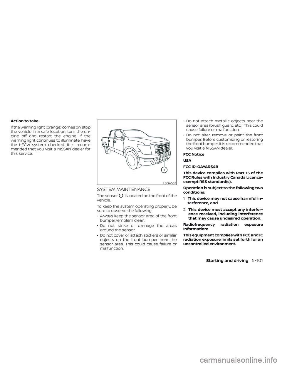 NISSAN TITAN 2022 Owners Manual Action to take
If the warning light (orange) comes on, stop
the vehicle in a safe location, turn the en-
gine off and restart the engine. If the
warning light continues to illuminate, have
the I-FCW s NISSAN TITAN 2022 Owners Manual Action to take
If the warning light (orange) comes on, stop
the vehicle in a safe location, turn the en-
gine off and restart the engine. If the
warning light continues to illuminate, have
the I-FCW s
