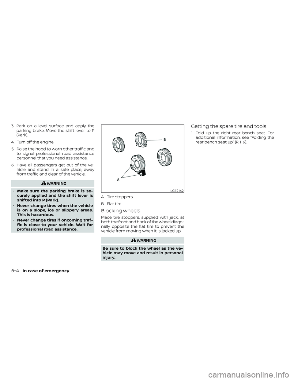 NISSAN TITAN 2022  Owners Manual 3. Park on a level surface and apply theparking brake. Move the shif t lever to P
(Park).
4. Turn off the engine.
5. Raise the hood to warn other traffic and to signal professional road assistance
per