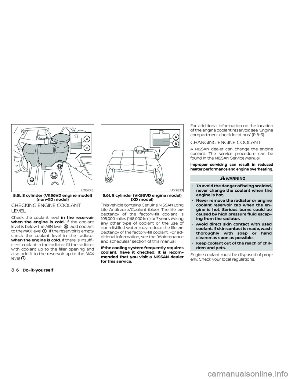 NISSAN TITAN 2022 Owners Manual CHECKING ENGINE COOLANT
LEVEL
Check the coolant levelin the reservoir
when the engine is cold. If the coolant
level is below the MIN level
OB, add coolant
to the MAX level
OA. If the reservoir is empt NISSAN TITAN 2022 Owners Manual CHECKING ENGINE COOLANT
LEVEL
Check the coolant levelin the reservoir
when the engine is cold. If the coolant
level is below the MIN level
OB, add coolant
to the MAX level
OA. If the reservoir is empt