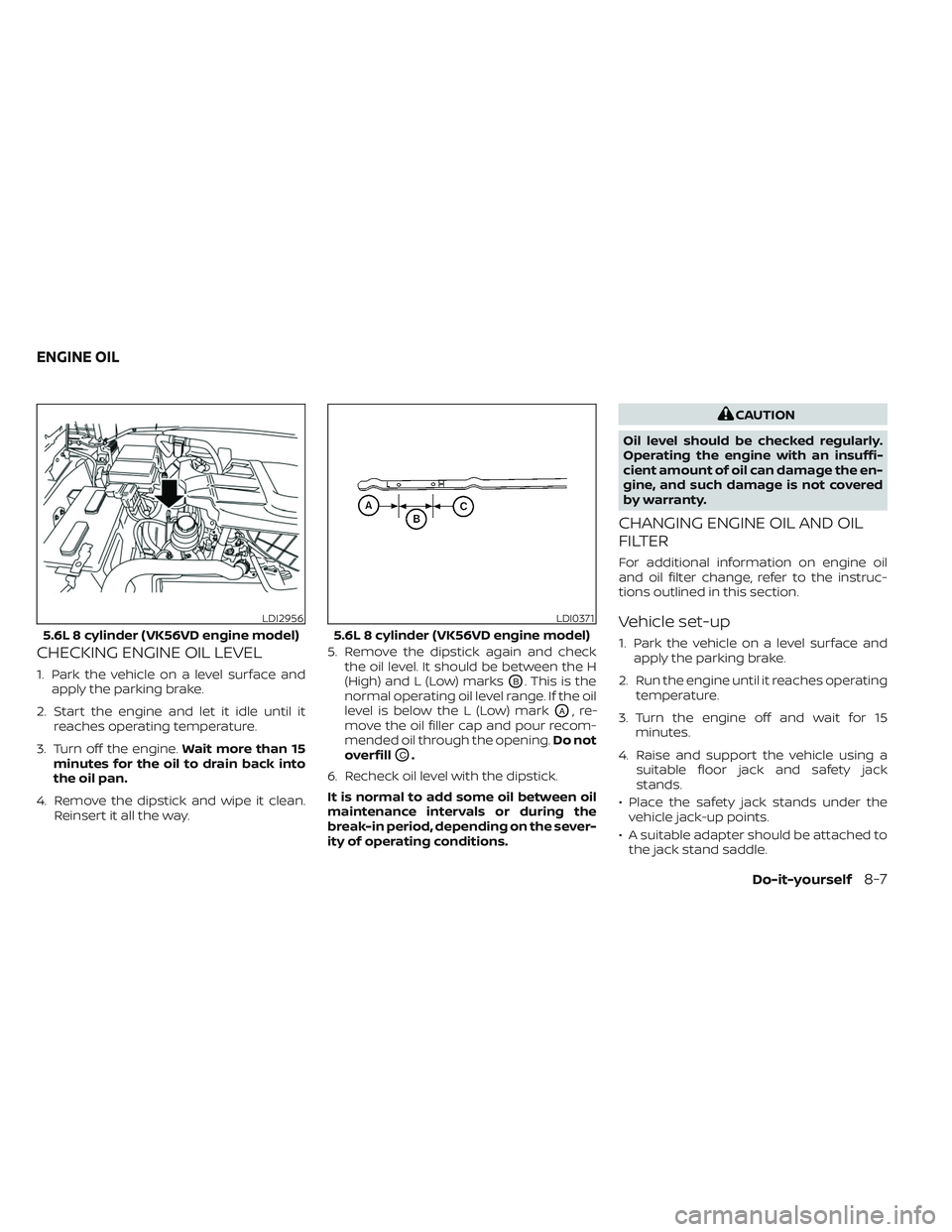 NISSAN TITAN 2022 Owners Manual CHECKING ENGINE OIL LEVEL
1. Park the vehicle on a level surface andapply the parking brake.
2. Start the engine and let it idle until it reaches operating temperature.
3. Turn off the engine. Wait mo NISSAN TITAN 2022 Owners Manual CHECKING ENGINE OIL LEVEL
1. Park the vehicle on a level surface andapply the parking brake.
2. Start the engine and let it idle until it reaches operating temperature.
3. Turn off the engine. Wait mo