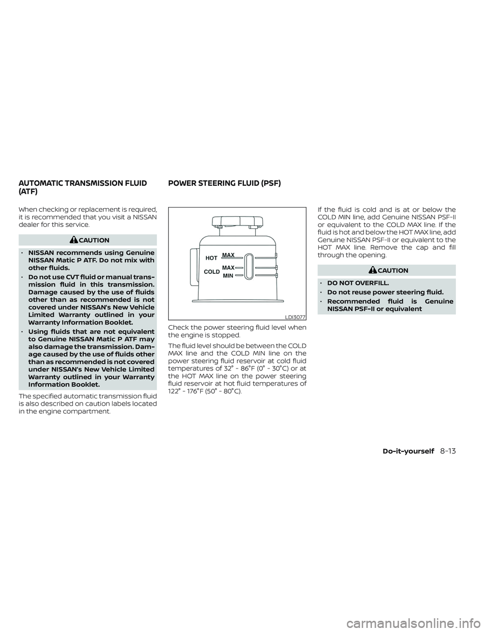 NISSAN TITAN 2022 Owners Manual When checking or replacement is required,
it is recommended that you visit a NISSAN
dealer for this service.
CAUTION
• NISSAN recommends using Genuine
NISSAN Matic P ATF. Do not mix with
other fluid NISSAN TITAN 2022 Owners Manual When checking or replacement is required,
it is recommended that you visit a NISSAN
dealer for this service.
CAUTION
• NISSAN recommends using Genuine
NISSAN Matic P ATF. Do not mix with
other fluid
