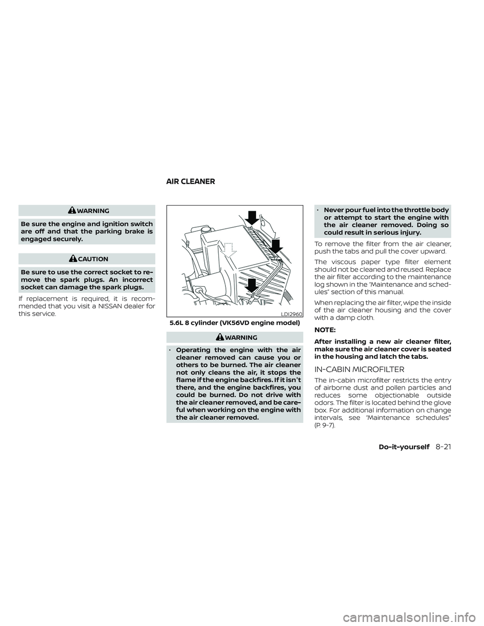 NISSAN TITAN 2022 Owners Manual WARNING
Be sure the engine and ignition switch
are off and that the parking brake is
engaged securely.
CAUTION
Be sure to use the correct socket to re-
move the spark plugs. An incorrect
socket can da NISSAN TITAN 2022 Owners Manual WARNING
Be sure the engine and ignition switch
are off and that the parking brake is
engaged securely.
CAUTION
Be sure to use the correct socket to re-
move the spark plugs. An incorrect
socket can da
