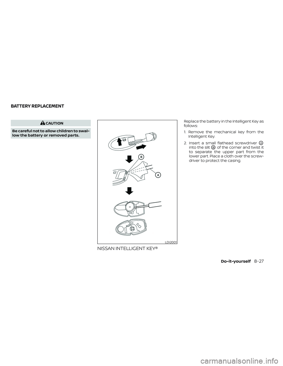NISSAN TITAN 2022 Owners Manual CAUTION
Be careful not to allow children to swal-
low the battery or removed parts.
NISSAN INTELLIGENT KEY®
Replace the battery in the Intelligent Key as
follows:
1. Remove the mechanical key from th NISSAN TITAN 2022 Owners Manual CAUTION
Be careful not to allow children to swal-
low the battery or removed parts.
NISSAN INTELLIGENT KEY®
Replace the battery in the Intelligent Key as
follows:
1. Remove the mechanical key from th