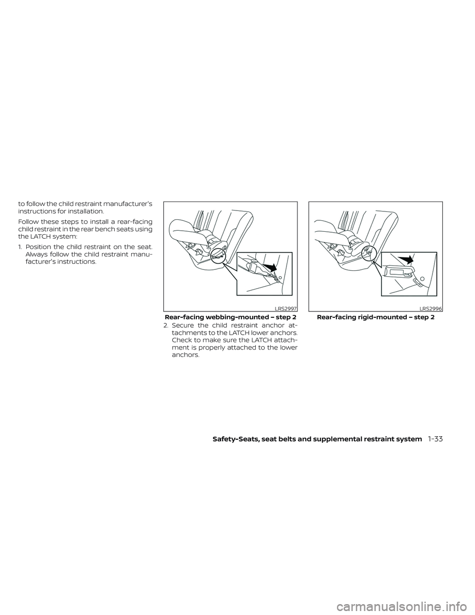 NISSAN TITAN 2022 Workshop Manual to follow the child restraint manufacturer's
instructions for installation.
Follow these steps to install a rear-facing
child restraint in the rear bench seats using
the LATCH system:
1. Position NISSAN TITAN 2022 Workshop Manual to follow the child restraint manufacturer's
instructions for installation.
Follow these steps to install a rear-facing
child restraint in the rear bench seats using
the LATCH system:
1. Position