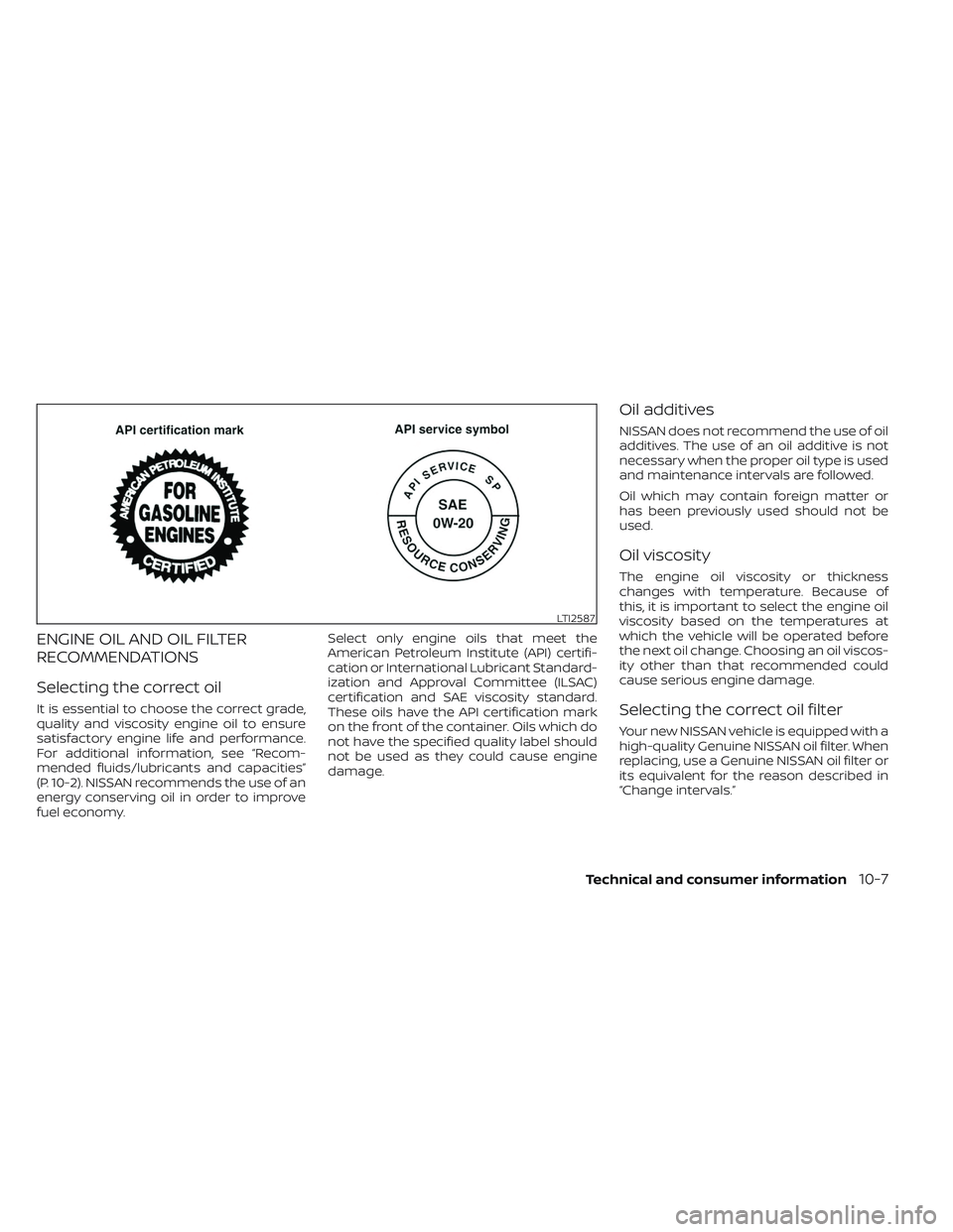 NISSAN TITAN 2022 Owners Manual ENGINE OIL AND OIL FILTER
RECOMMENDATIONS
Selecting the correct oil
It is essential to choose the correct grade,
quality and viscosity engine oil to ensure
satisfactory engine life and performance.
Fo NISSAN TITAN 2022 Owners Manual ENGINE OIL AND OIL FILTER
RECOMMENDATIONS
Selecting the correct oil
It is essential to choose the correct grade,
quality and viscosity engine oil to ensure
satisfactory engine life and performance.
Fo
