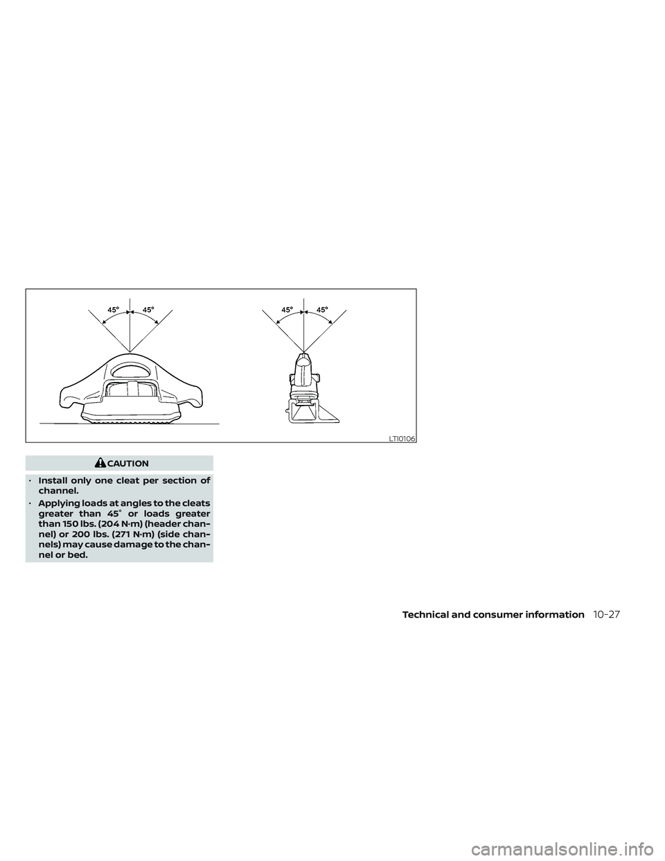 NISSAN TITAN 2022 Owners Manual CAUTION
• Install only one cleat per section of
channel.
• Applying loads at angles to the cleats
greater than 45° or loads greater
than 150 lbs. (204 N·m) (header chan-
nel) or 200 lbs. (271 N NISSAN TITAN 2022 Owners Manual CAUTION
• Install only one cleat per section of
channel.
• Applying loads at angles to the cleats
greater than 45° or loads greater
than 150 lbs. (204 N·m) (header chan-
nel) or 200 lbs. (271 N