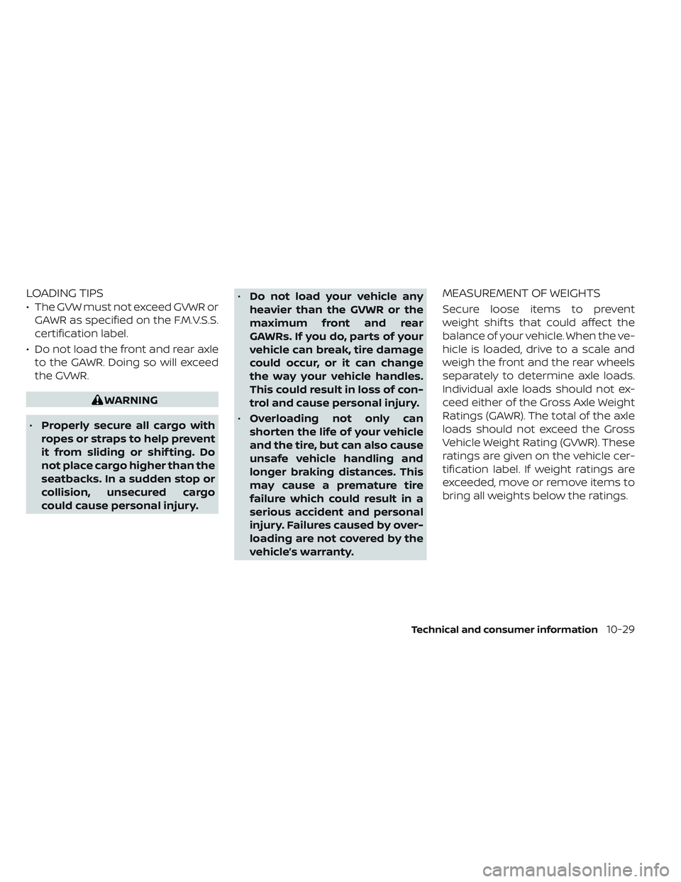 NISSAN TITAN 2022 Owners Manual LOADING TIPS
• The GVW must not exceed GVWR orGAWR as specified on the F.M.V.S.S.
certification label.
• Do not load the front and rear axle to the GAWR. Doing so will exceed
the GVWR.
WARNING
• NISSAN TITAN 2022 Owners Manual LOADING TIPS
• The GVW must not exceed GVWR orGAWR as specified on the F.M.V.S.S.
certification label.
• Do not load the front and rear axle to the GAWR. Doing so will exceed
the GVWR.
WARNING
•