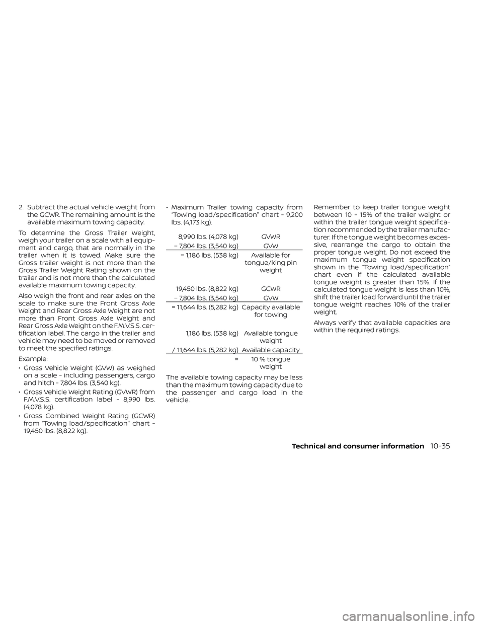 NISSAN TITAN 2022 Owners Manual 2. Subtract the actual vehicle weight fromthe GCWR. The remaining amount is the
available maximum towing capacity.
To determine the Gross Trailer Weight,
weigh your trailer on a scale with all equip-
NISSAN TITAN 2022 Owners Manual 2. Subtract the actual vehicle weight fromthe GCWR. The remaining amount is the
available maximum towing capacity.
To determine the Gross Trailer Weight,
weigh your trailer on a scale with all equip-