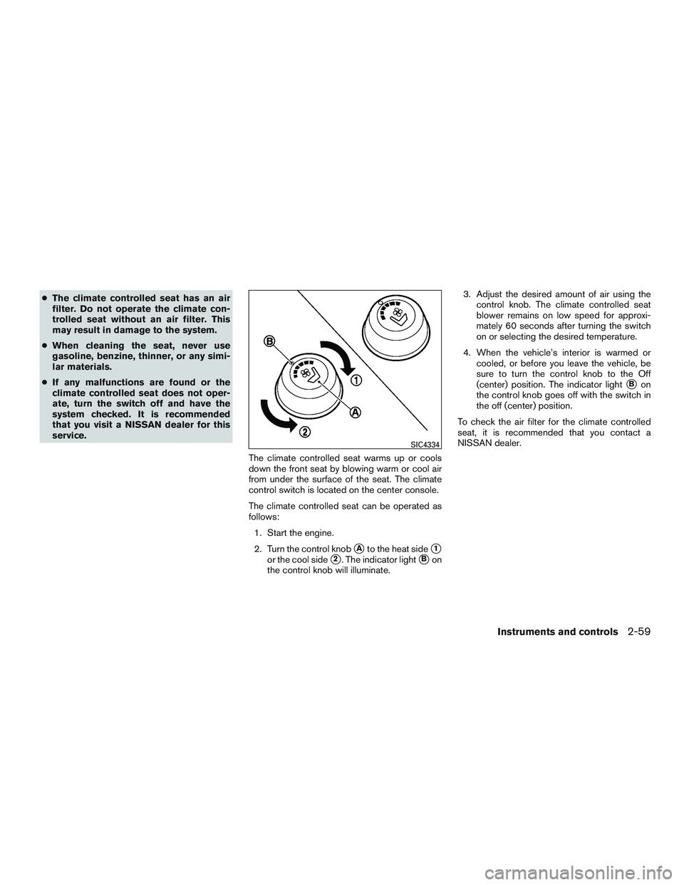 NISSAN TITAN XD 2017  Owners Manual ●The climate controlled seat has an air
filter. Do not operate the climate con-
trolled seat without an air filter. This
may result in damage to the system.
● When cleaning the seat, never use
gas