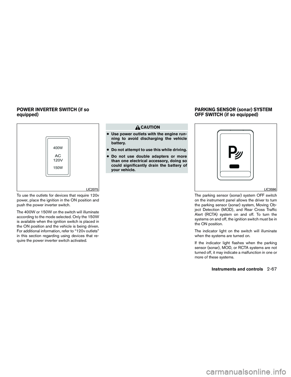 NISSAN TITAN XD 2017  Owners Manual To use the outlets for devices that require 120v
power, place the ignition in the ON position and
push the power inverter switch.
The 400W or 150W on the switch will illuminate
according to the mode s