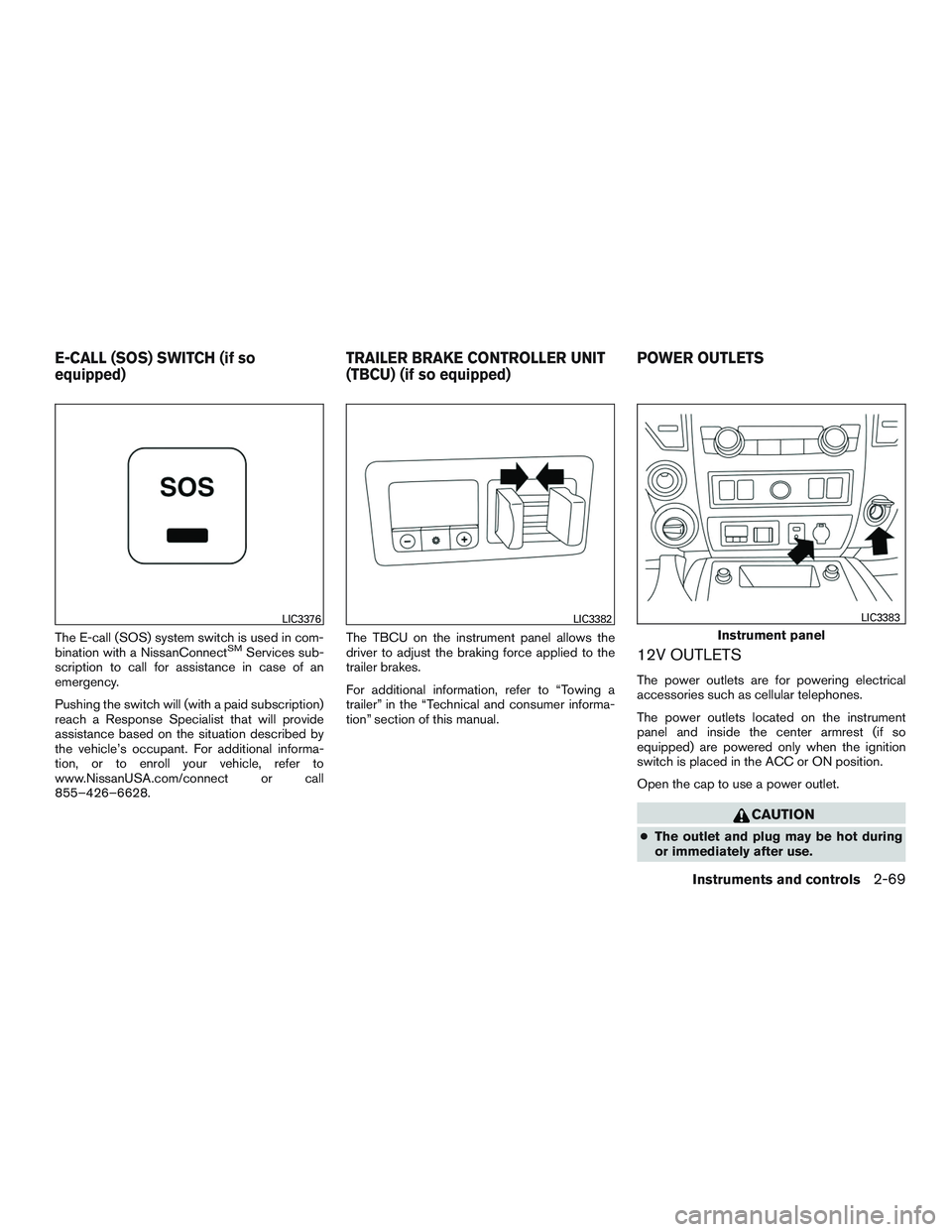 NISSAN TITAN XD 2017  Owners Manual The E-call (SOS) system switch is used in com-
bination with a NissanConnectSMServices sub-
scription to call for assistance in case of an
emergency.
Pushing the switch will (with a paid subscription)