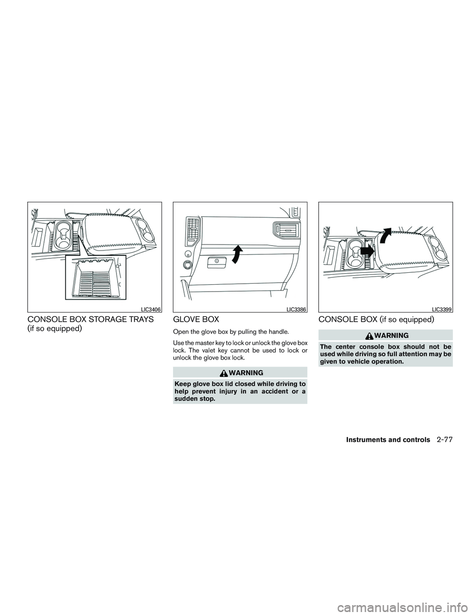 NISSAN TITAN XD 2017  Owners Manual CONSOLE BOX STORAGE TRAYS
(if so equipped)GLOVE BOX
Open the glove box by pulling the handle.
Use the master key to lock or unlock the glove box
lock. The valet key cannot be used to lock or
unlock th
