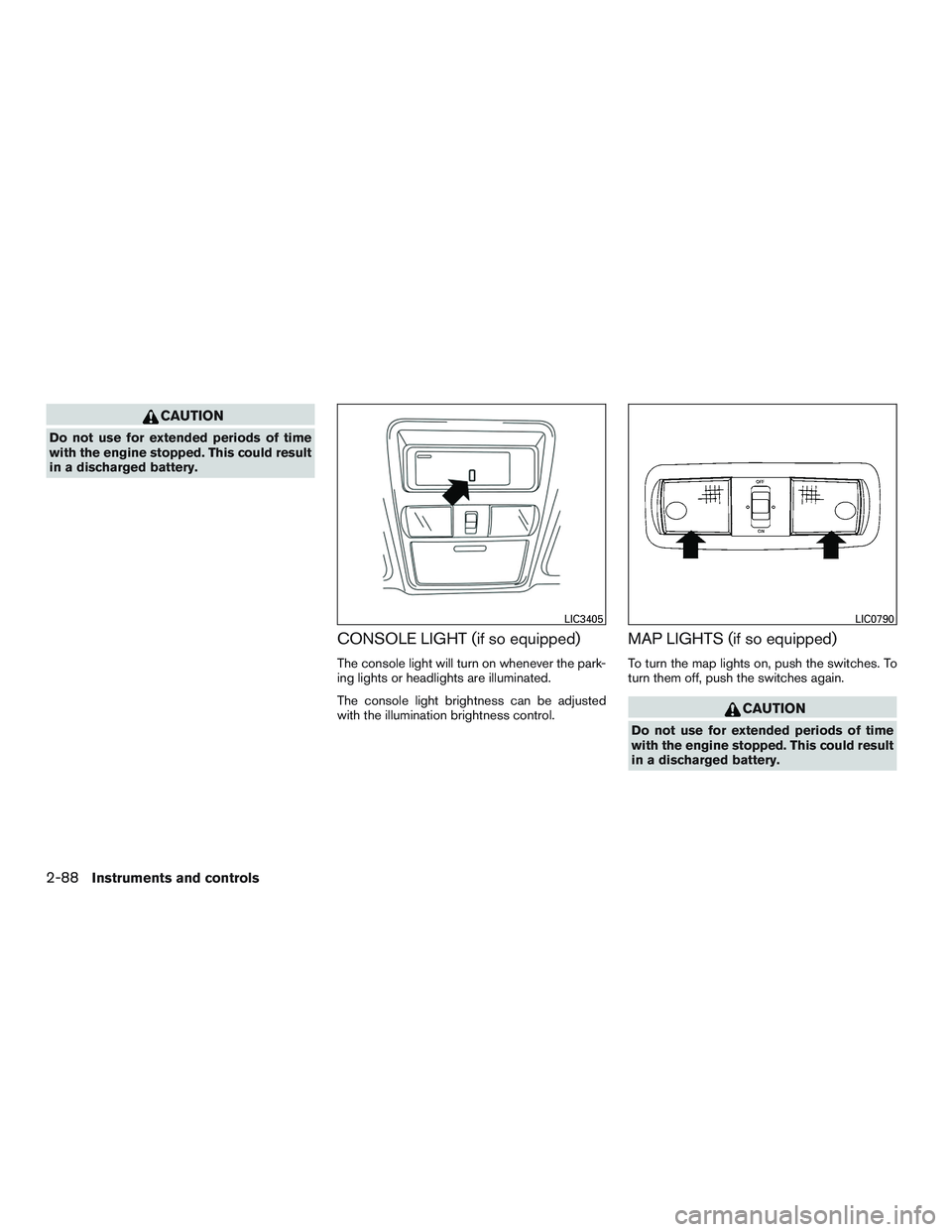 NISSAN TITAN XD 2017  Owners Manual CAUTION
Do not use for extended periods of time
with the engine stopped. This could result
in a discharged battery.
CONSOLE LIGHT (if so equipped)
The console light will turn on whenever the park-
ing