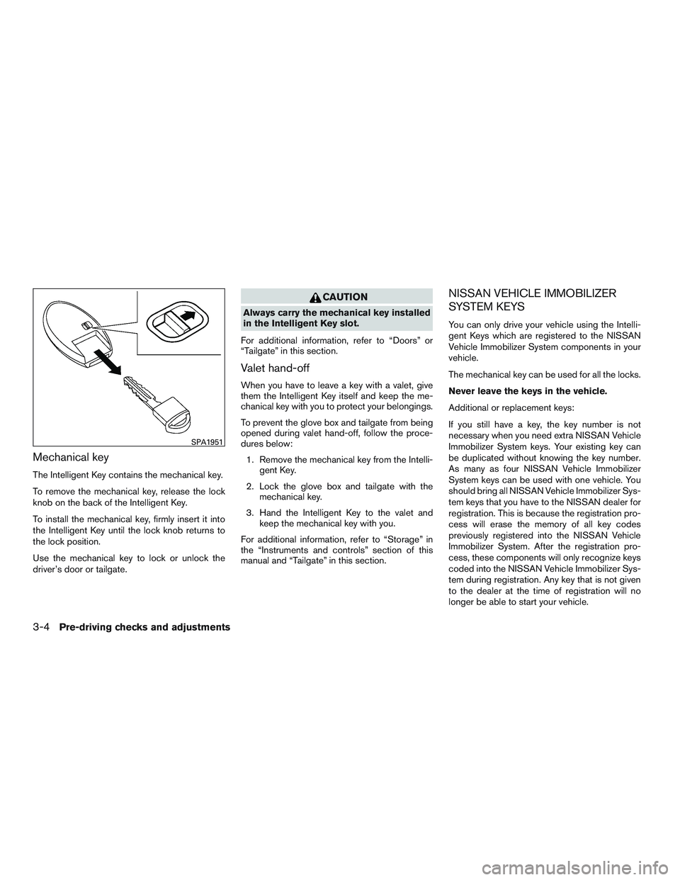 NISSAN TITAN XD 2017 Owners Manual Mechanical key
The Intelligent Key contains the mechanical key.
To remove the mechanical key, release the lock
knob on the back of the Intelligent Key.
To install the mechanical key, firmly insert it NISSAN TITAN XD 2017 Owners Manual Mechanical key
The Intelligent Key contains the mechanical key.
To remove the mechanical key, release the lock
knob on the back of the Intelligent Key.
To install the mechanical key, firmly insert it