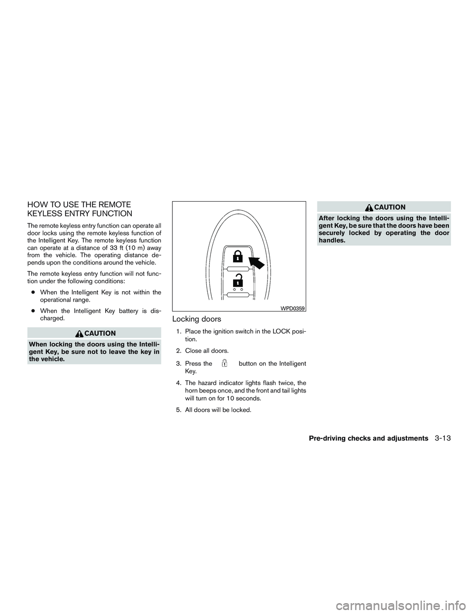NISSAN TITAN XD 2017 Owners Manual HOW TO USE THE REMOTE
KEYLESS ENTRY FUNCTION
The remote keyless entry function can operate all
door locks using the remote keyless function of
the Intelligent Key. The remote keyless function
can oper NISSAN TITAN XD 2017 Owners Manual HOW TO USE THE REMOTE
KEYLESS ENTRY FUNCTION
The remote keyless entry function can operate all
door locks using the remote keyless function of
the Intelligent Key. The remote keyless function
can oper