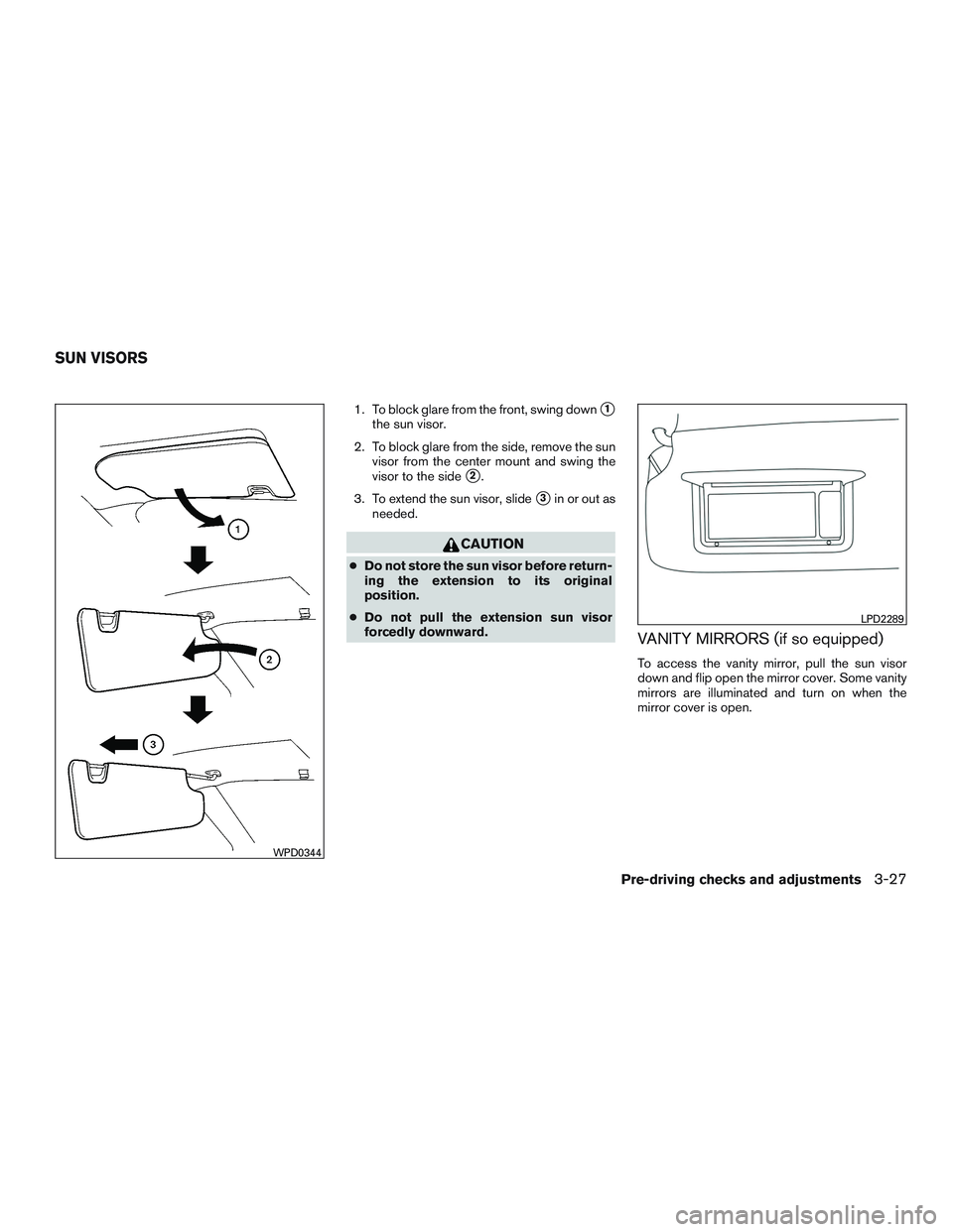 NISSAN TITAN XD 2017  Owners Manual 1. To block glare from the front, swing down1
the sun visor.
2. To block glare from the side, remove the sun visor from the center mount and swing the
visor to the side
2.
3. To extend the sun visor