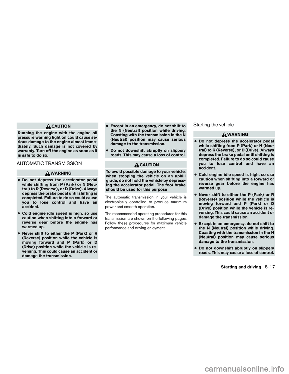 NISSAN TITAN XD 2017  Owners Manual CAUTION
Running the engine with the engine oil
pressure warning light on could cause se-
rious damage to the engine almost imme-
diately. Such damage is not covered by
warranty. Turn off the engine as