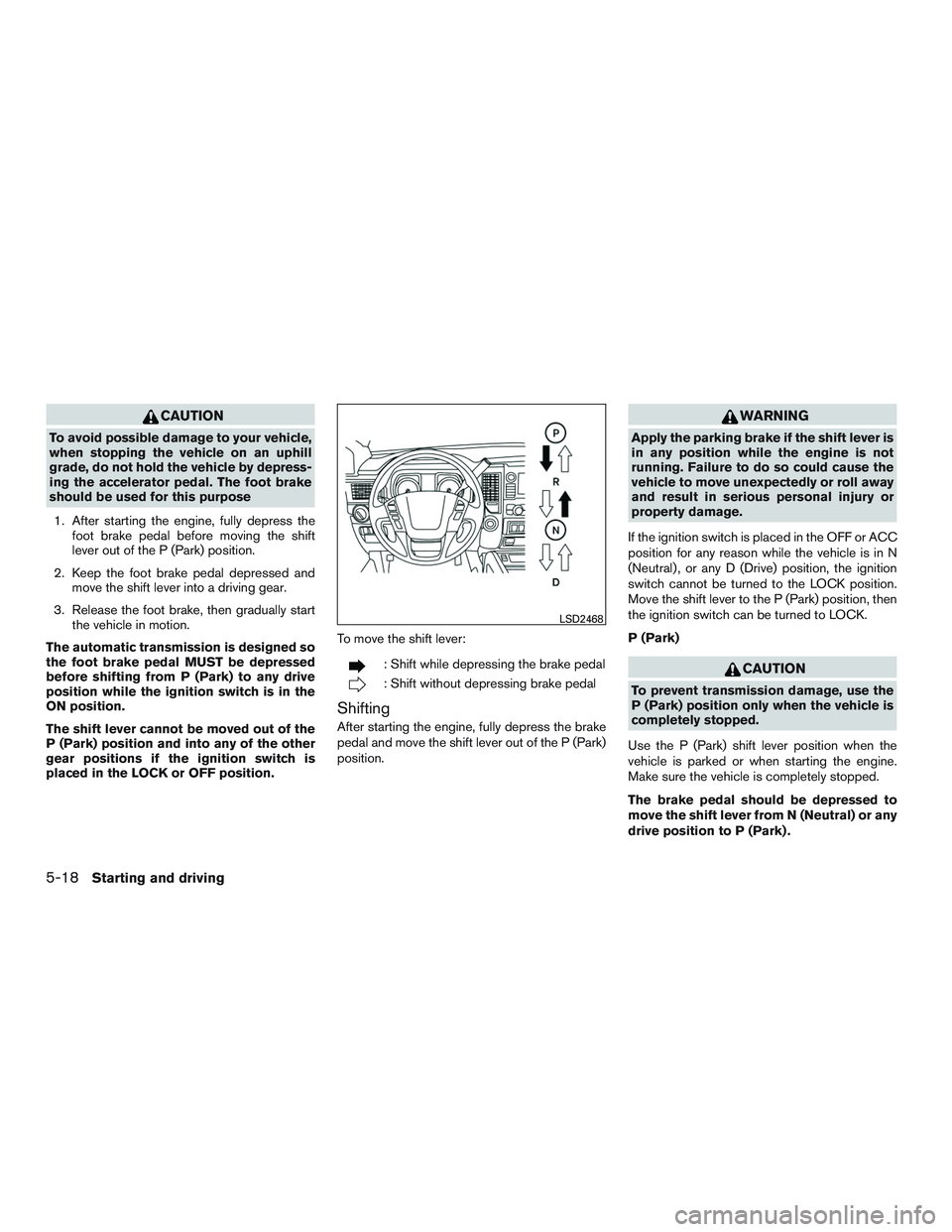 NISSAN TITAN XD 2017  Owners Manual CAUTION
To avoid possible damage to your vehicle,
when stopping the vehicle on an uphill
grade, do not hold the vehicle by depress-
ing the accelerator pedal. The foot brake
should be used for this pu