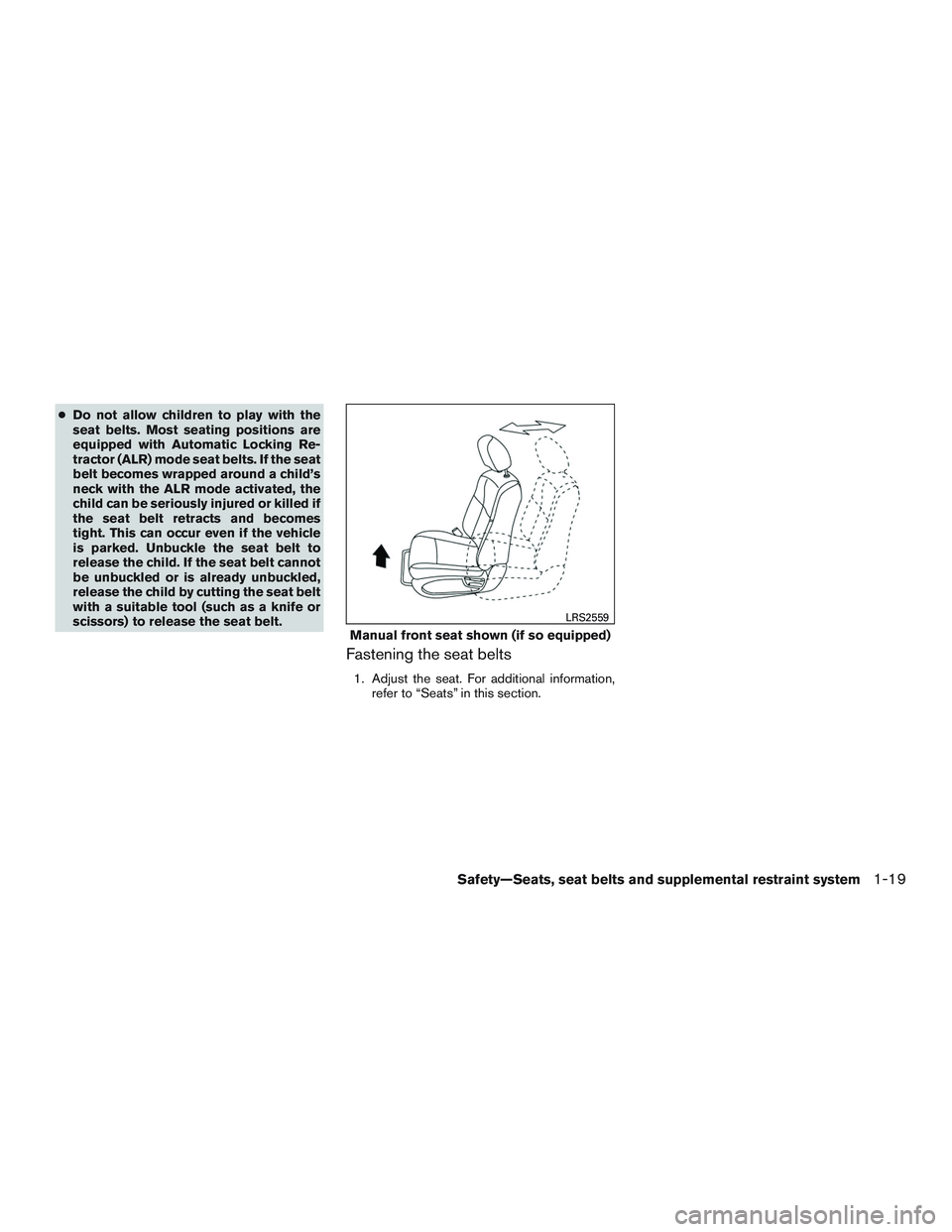 NISSAN TITAN XD 2017 Service Manual ●Do not allow children to play with the
seat belts. Most seating positions are
equipped with Automatic Locking Re-
tractor (ALR) mode seat belts. If the seat
belt becomes wrapped around a child’s
