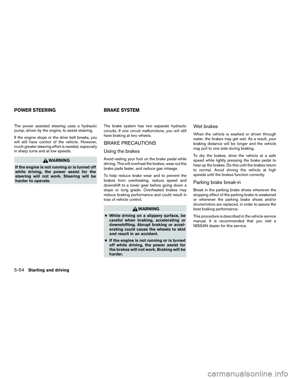 NISSAN TITAN XD 2017 Owners Manual The power assisted steering uses a hydraulic
pump, driven by the engine, to assist steering.
If the engine stops or the drive belt breaks, you
will still have control of the vehicle. However,
much gre NISSAN TITAN XD 2017 Owners Manual The power assisted steering uses a hydraulic
pump, driven by the engine, to assist steering.
If the engine stops or the drive belt breaks, you
will still have control of the vehicle. However,
much gre