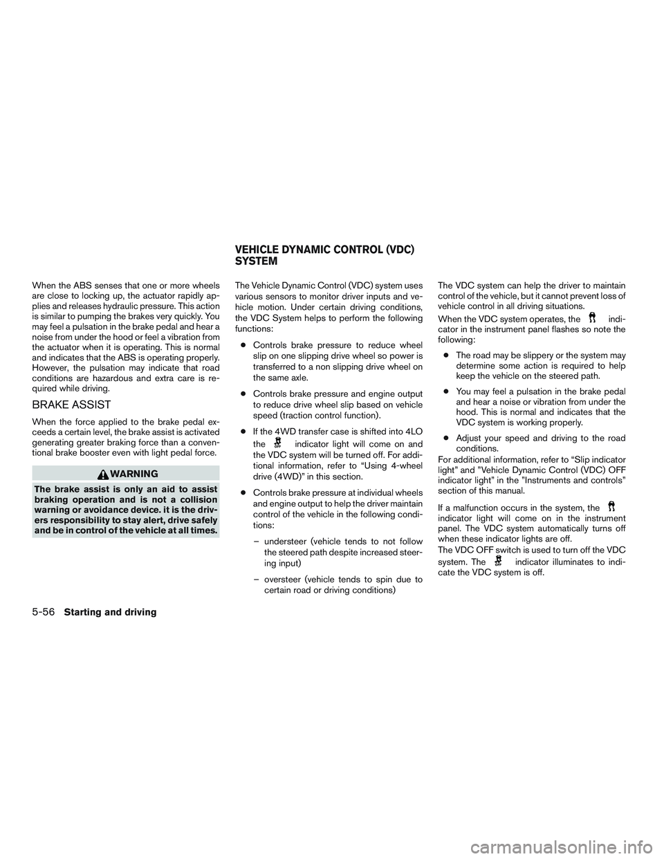 NISSAN TITAN XD 2017 Owners Manual When the ABS senses that one or more wheels
are close to locking up, the actuator rapidly ap-
plies and releases hydraulic pressure. This action
is similar to pumping the brakes very quickly. You
may NISSAN TITAN XD 2017 Owners Manual When the ABS senses that one or more wheels
are close to locking up, the actuator rapidly ap-
plies and releases hydraulic pressure. This action
is similar to pumping the brakes very quickly. You
may