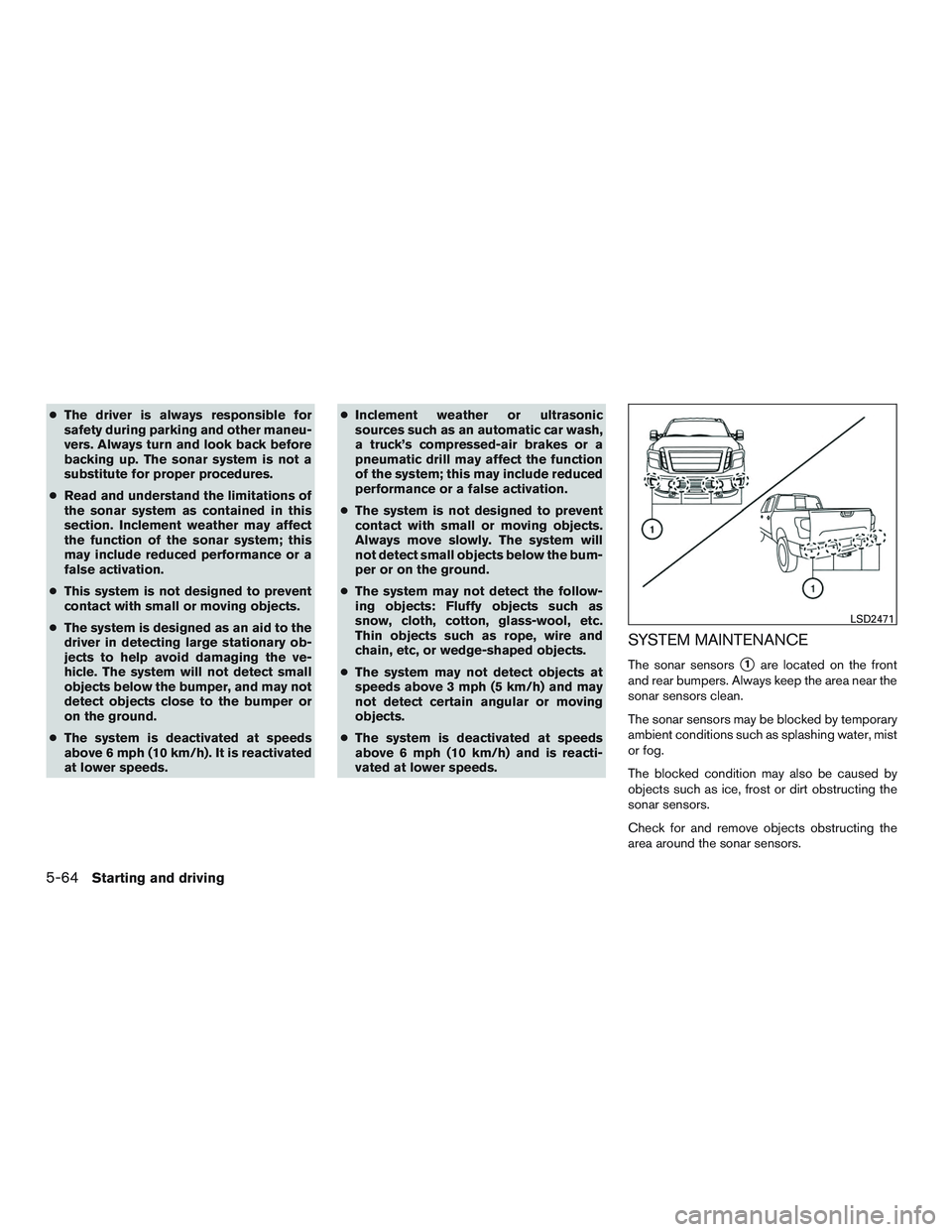 NISSAN TITAN XD 2017  Owners Manual ●The driver is always responsible for
safety during parking and other maneu-
vers. Always turn and look back before
backing up. The sonar system is not a
substitute for proper procedures.
● Read a