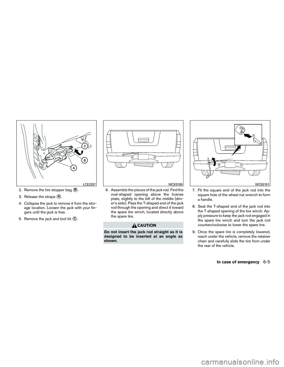 NISSAN TITAN XD 2017  Owners Manual 2. Remove the tire stopper bagB.
3. Release the straps
A.
4. Collapse the jack to remove it from the stor- age location. Loosen the jack with your fin-
gers until the jack is free.
5. Remove the jac