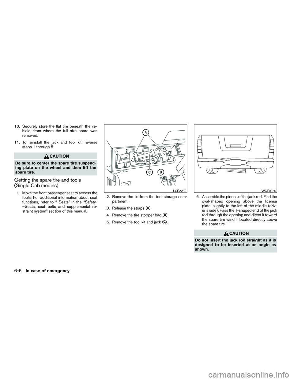 NISSAN TITAN XD 2017  Owners Manual 10. Securely store the flat tire beneath the ve-hicle, from where the full size spare was
removed.
11. To reinstall the jack and tool kit, reverse steps 1 through 5. 