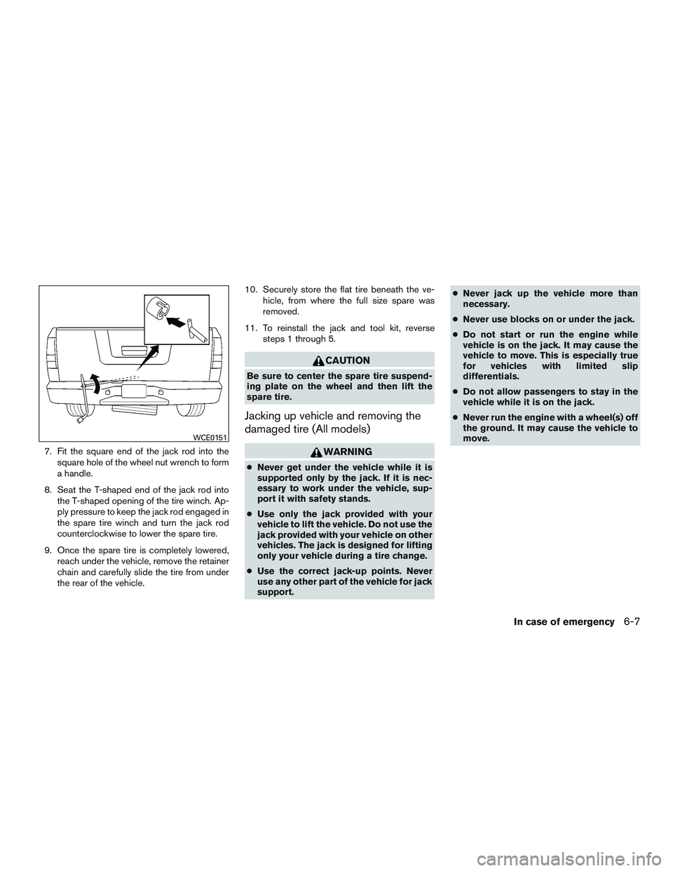 NISSAN TITAN XD 2017  Owners Manual 7. Fit the square end of the jack rod into thesquare hole of the wheel nut wrench to form
a handle.
8. Seat the T-shaped end of the jack rod into the T-shaped opening of the tire winch. Ap-
ply pressu