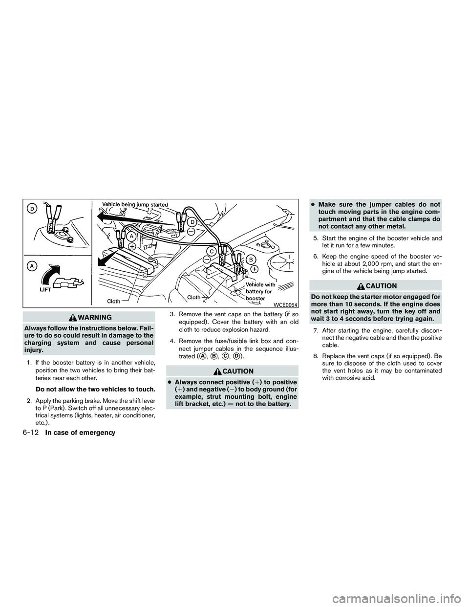 NISSAN TITAN XD 2017  Owners Manual WARNING
Always follow the instructions below. Fail-
ure to do so could result in damage to the
charging system and cause personal
injury.1. If the booster battery is in another vehicle, position the t