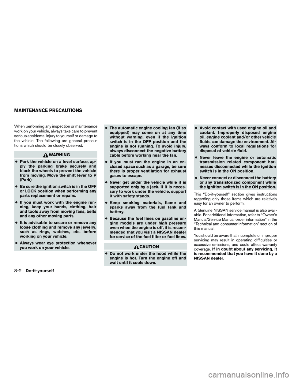 NISSAN TITAN XD 2017  Owners Manual When performing any inspection or maintenance
work on your vehicle, always take care to prevent
serious accidental injury to yourself or damage to
the vehicle. The following are general precau-
tions 