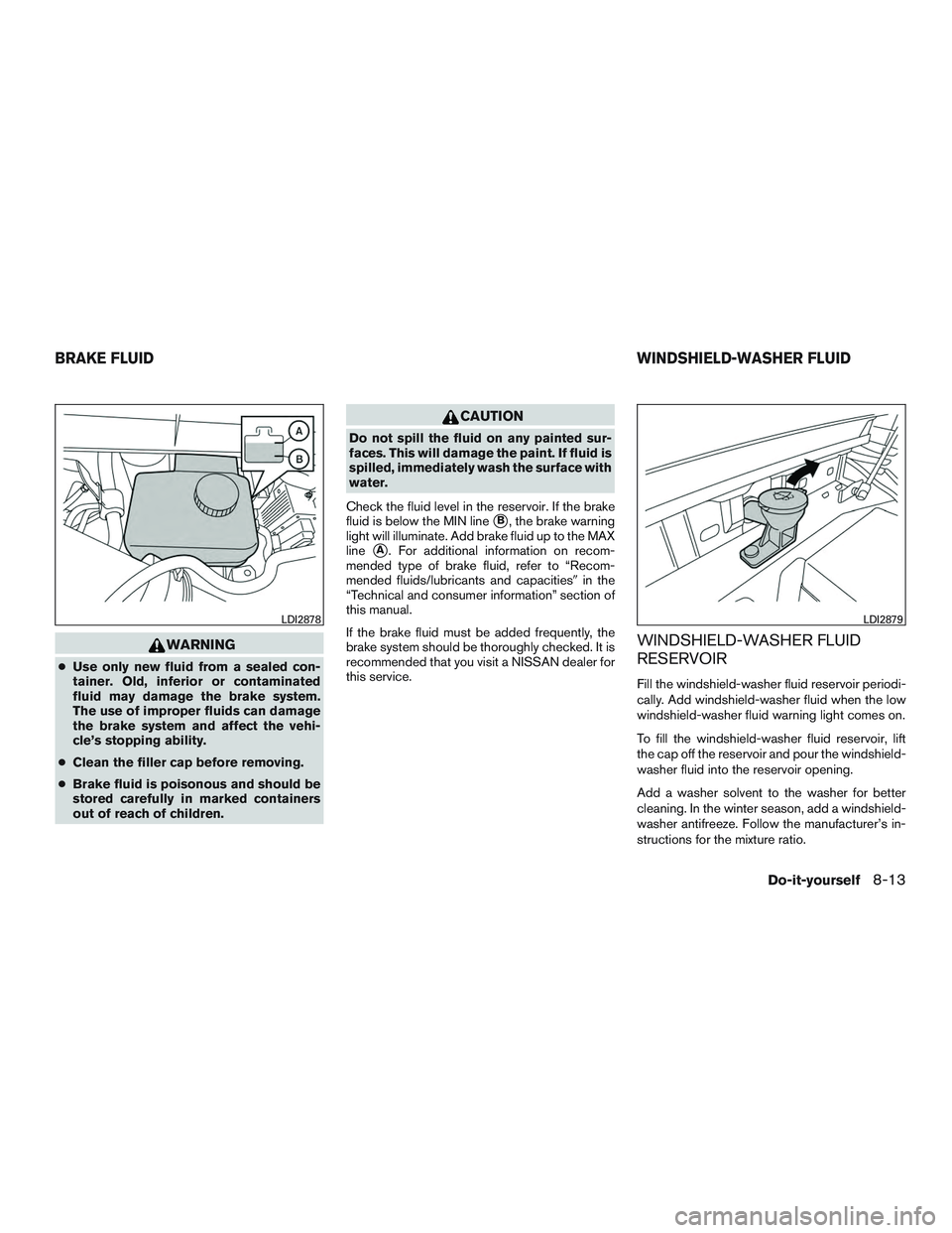 NISSAN TITAN XD 2017  Owners Manual WARNING
●Use only new fluid from a sealed con-
tainer. Old, inferior or contaminated
fluid may damage the brake system.
The use of improper fluids can damage
the brake system and affect the vehi-
cl