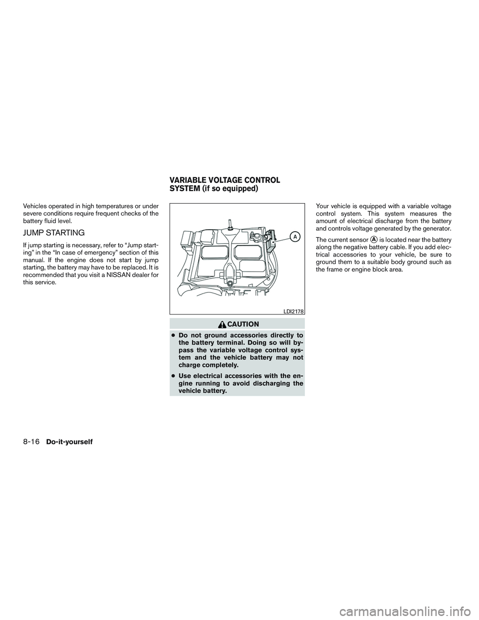 NISSAN TITAN XD 2017  Owners Manual Vehicles operated in high temperatures or under
severe conditions require frequent checks of the
battery fluid level.
JUMP STARTING
If jump starting is necessary, refer to “Jump start-
ing” in the