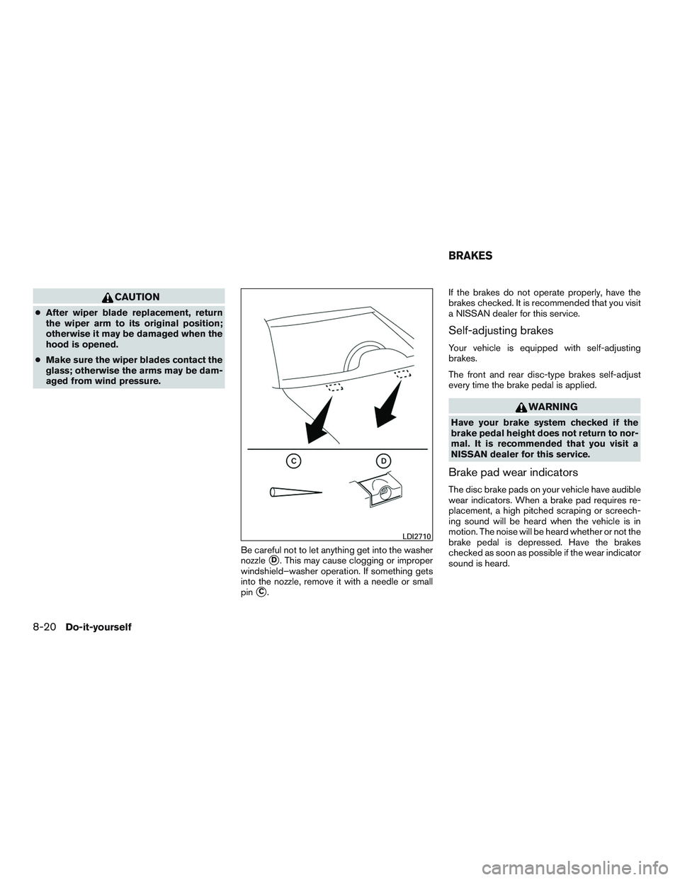 NISSAN TITAN XD 2017  Owners Manual CAUTION
●After wiper blade replacement, return
the wiper arm to its original position;
otherwise it may be damaged when the
hood is opened.
● Make sure the wiper blades contact the
glass; otherwis