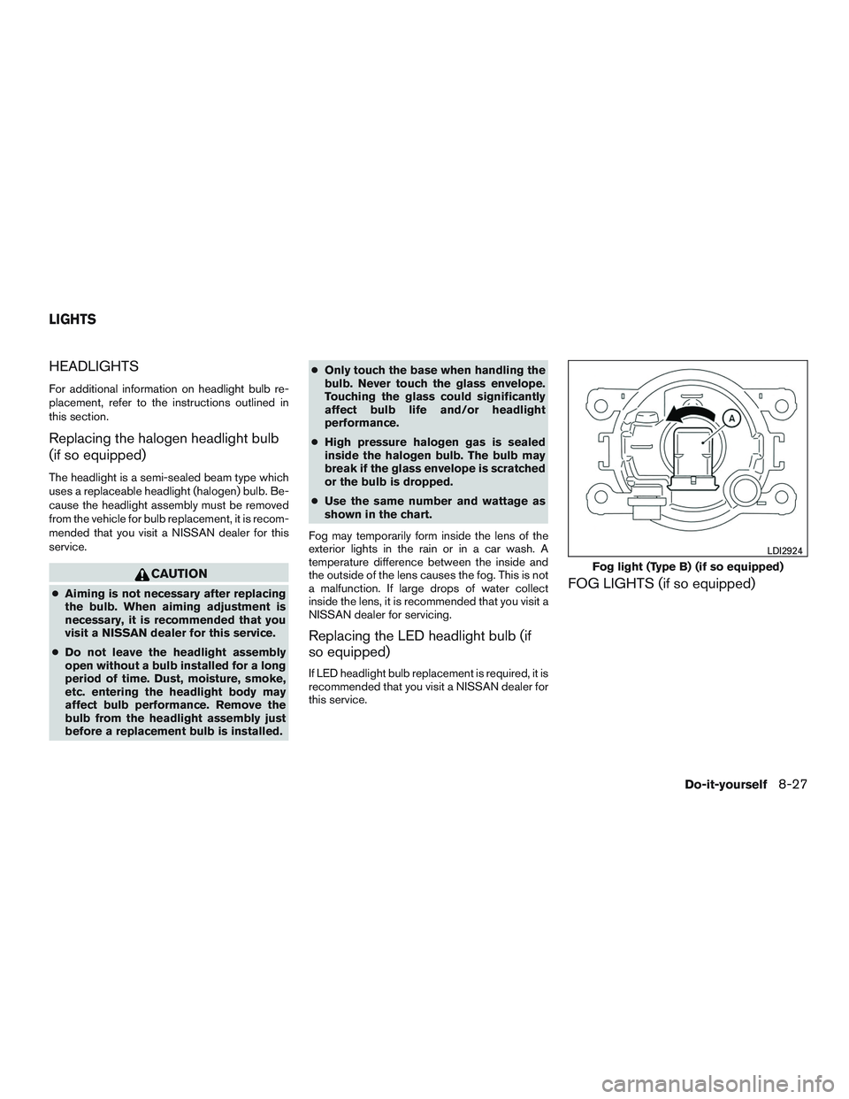 NISSAN TITAN XD 2017  Owners Manual HEADLIGHTS
For additional information on headlight bulb re-
placement, refer to the instructions outlined in
this section.
Replacing the halogen headlight bulb
(if so equipped)
The headlight is a semi