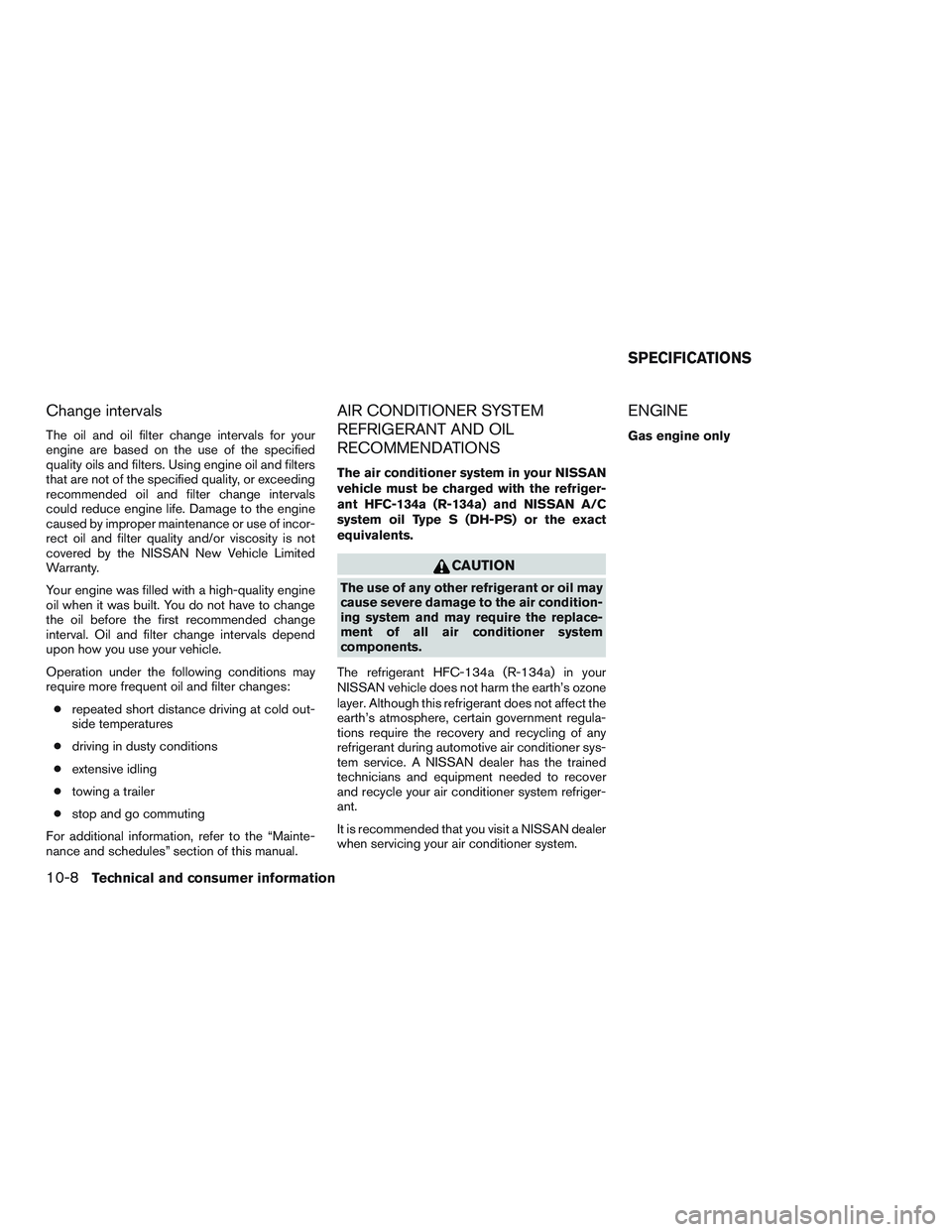 NISSAN TITAN XD 2017 Owners Manual Change intervals
The oil and oil filter change intervals for your
engine are based on the use of the specified
quality oils and filters. Using engine oil and filters
that are not of the specified qual NISSAN TITAN XD 2017 Owners Manual Change intervals
The oil and oil filter change intervals for your
engine are based on the use of the specified
quality oils and filters. Using engine oil and filters
that are not of the specified qual