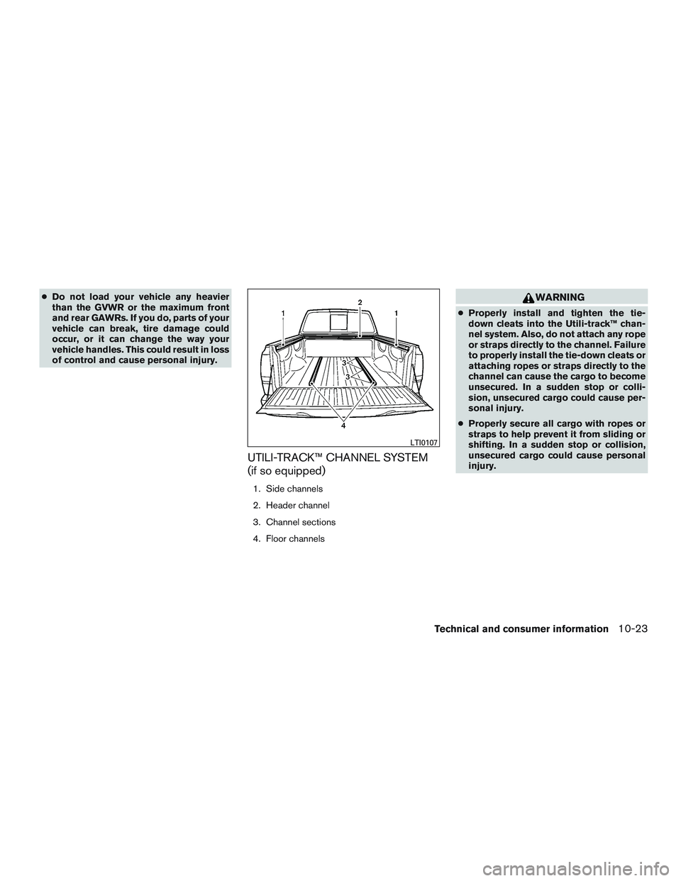 NISSAN TITAN XD 2017  Owners Manual ●Do not load your vehicle any heavier
than the GVWR or the maximum front
and rear GAWRs. If you do, parts of your
vehicle can break, tire damage could
occur, or it can change the way your
vehicle ha
