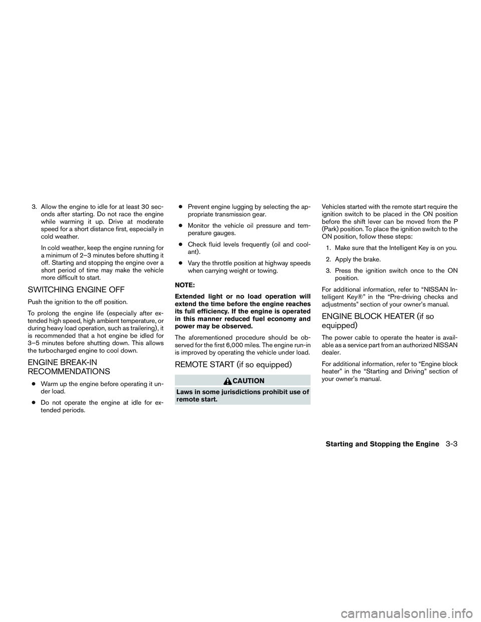 NISSAN TITAN XD 2017  Owners Manual 3. Allow the engine to idle for at least 30 sec-onds after starting. Do not race the engine
while warming it up. Drive at moderate
speed for a short distance first, especially in
cold weather.
In cold