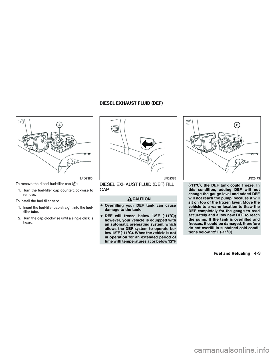 NISSAN TITAN XD 2017  Owners Manual To remove the diesel fuel-filler capA:
1. Turn the fuel-filler cap counterclockwise to remove.
To install the fuel-filler cap: 1. Insert the fuel-filler cap straight into the fuel- filler tube.
2. Tu
