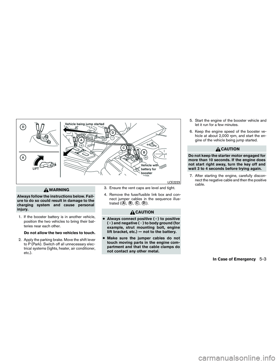 NISSAN TITAN XD 2017  Owners Manual WARNING
Always follow the instructions below. Fail-
ure to do so could result in damage to the
charging system and cause personal
injury.1. If the booster battery is in another vehicle, position the t