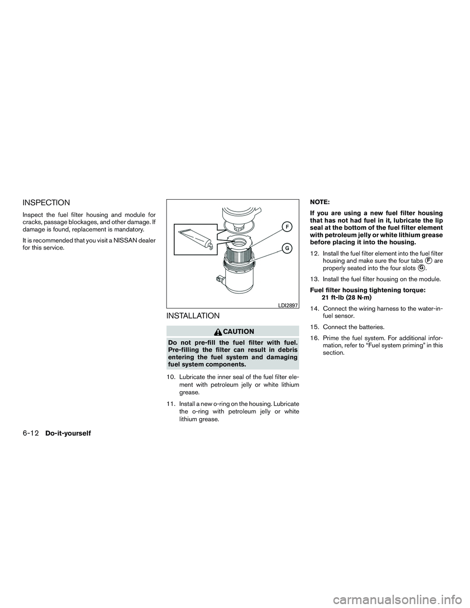NISSAN TITAN XD 2017  Owners Manual INSPECTION
Inspect the fuel filter housing and module for
cracks, passage blockages, and other damage. If
damage is found, replacement is mandatory.
It is recommended that you visit a NISSAN dealer
fo