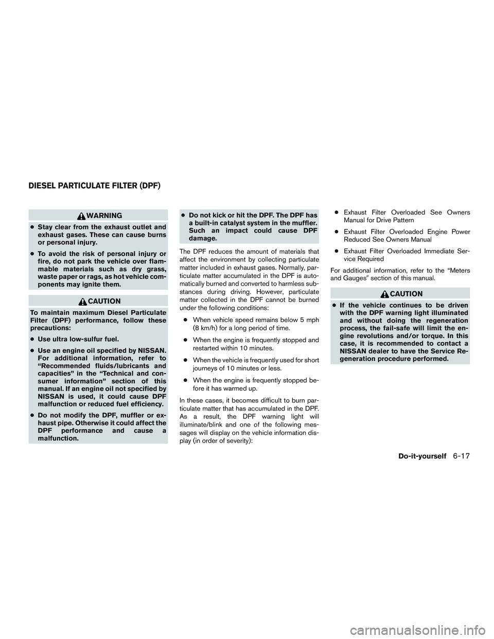 NISSAN TITAN XD 2017 Owners Manual WARNING
●Stay clear from the exhaust outlet and
exhaust gases. These can cause burns
or personal injury.
● To avoid the risk of personal injury or
fire, do not park the vehicle over flam-
mable ma NISSAN TITAN XD 2017 Owners Manual WARNING
●Stay clear from the exhaust outlet and
exhaust gases. These can cause burns
or personal injury.
● To avoid the risk of personal injury or
fire, do not park the vehicle over flam-
mable ma